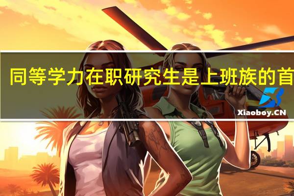 同等学力在职研究生是上班族的首选吗