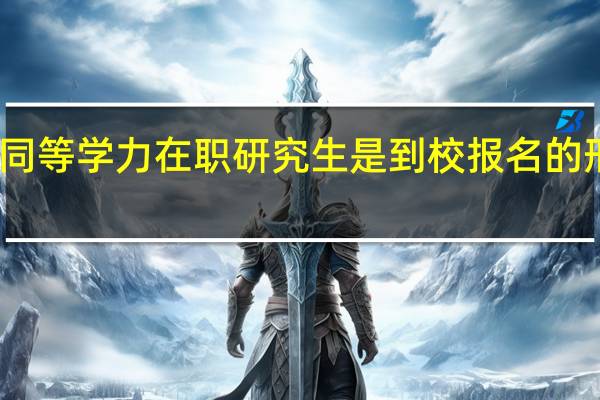 同等学力在职研究生是到校报名的形式吗