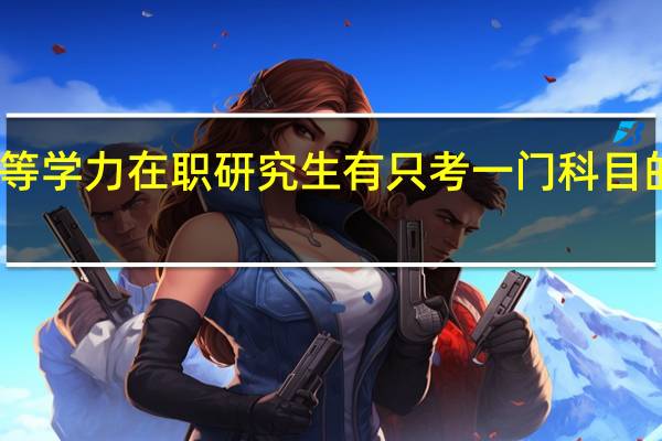 同等学力在职研究生有只考一门科目的专业吗
