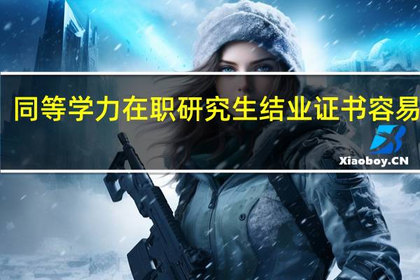 同等学力在职研究生结业证书容易拿吗