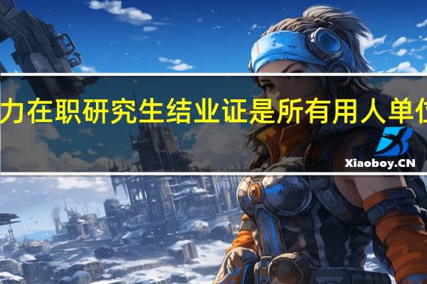 同等学力在职研究生结业证是所有用人单位都认可的吗