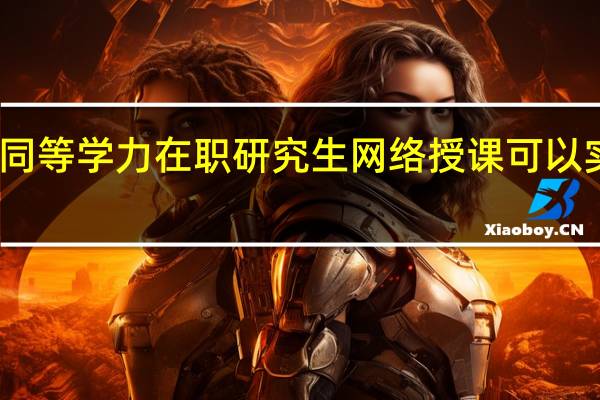 同等学力在职研究生网络授课可以实现吗