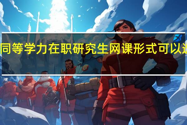 同等学力在职研究生网课形式可以选择吗