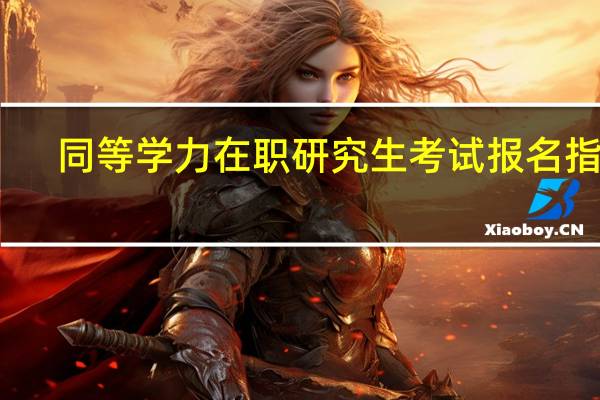同等学力在职研究生考试报名指导