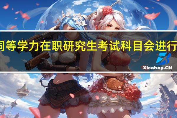 同等学力在职研究生考试科目会进行调整吗