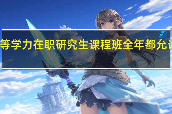 同等学力在职研究生课程班全年都允许报名吗