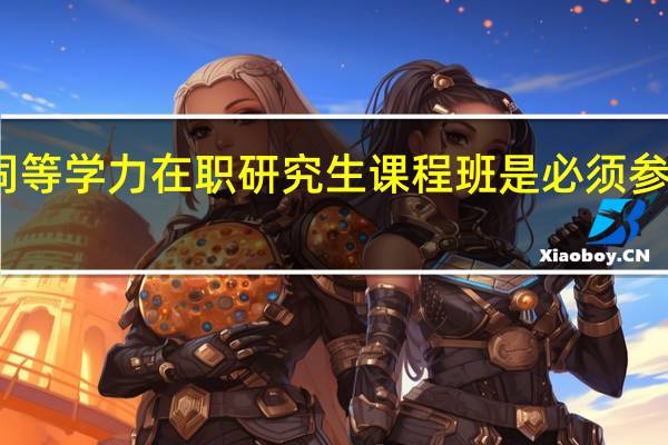同等学力在职研究生课程班是必须参加的吗