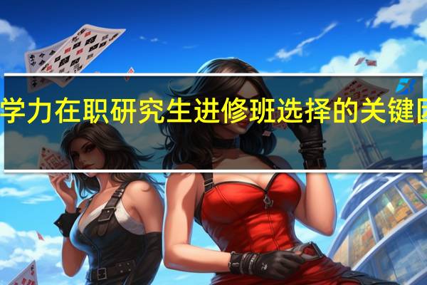 同等学力在职研究生进修班选择的关键因素是哪些