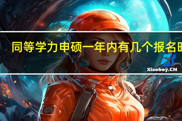 同等学力申硕一年内有几个报名时段