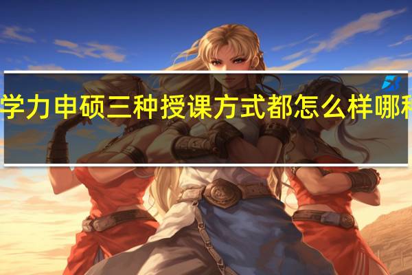 同等学力申硕三种授课方式都怎么样哪种更好一些