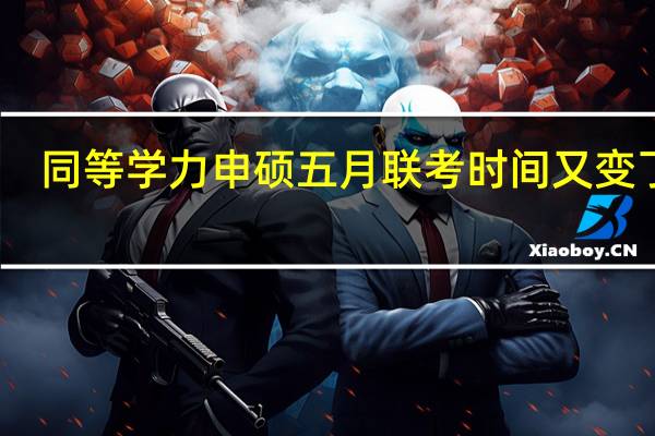 同等学力申硕五月联考时间又变了吗