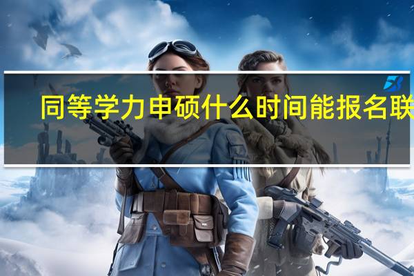 同等学力申硕什么时间能报名联考