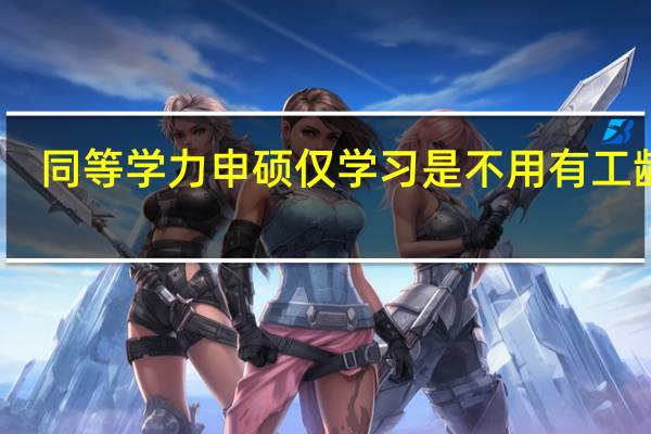 同等学力申硕仅学习是不用有工龄吗