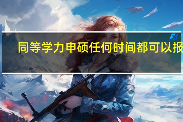 同等学力申硕任何时间都可以报吗