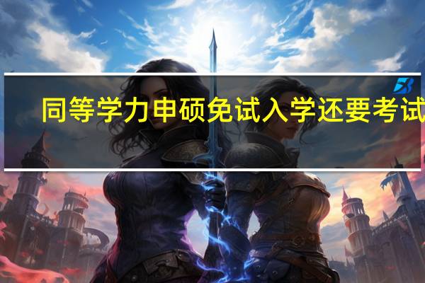 同等学力申硕免试入学还要考试吗
