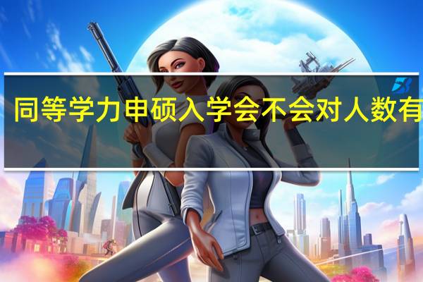 同等学力申硕入学会不会对人数有限制