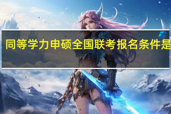 同等学力申硕全国联考报名条件是什么