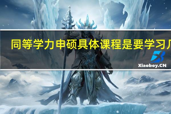 同等学力申硕具体课程是要学习几年
