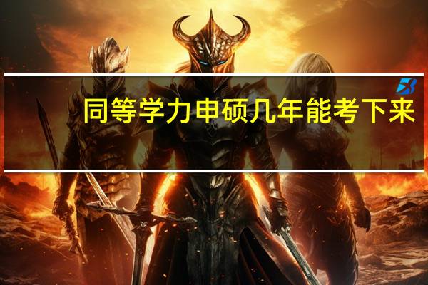 同等学力申硕几年能考下来