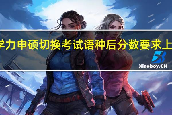 同等学力申硕切换考试语种后分数要求上会有变动吗