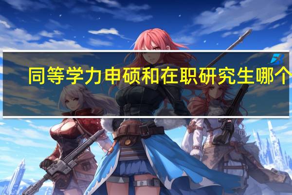 同等学力申硕和在职研究生哪个好