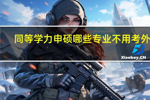 同等学力申硕哪些专业不用考外语