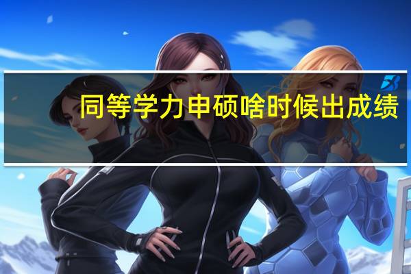 同等学力申硕啥时候出成绩
