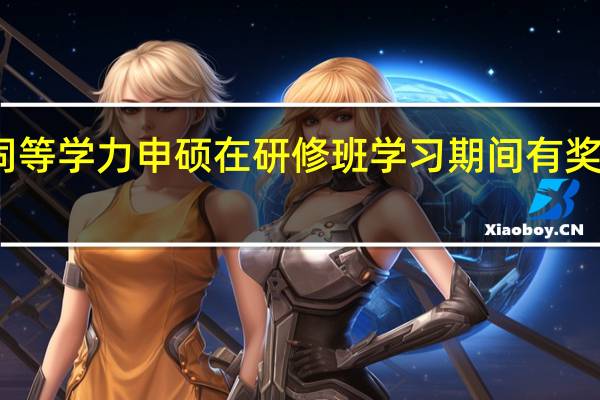 同等学力申硕在研修班学习期间有奖学金吗
