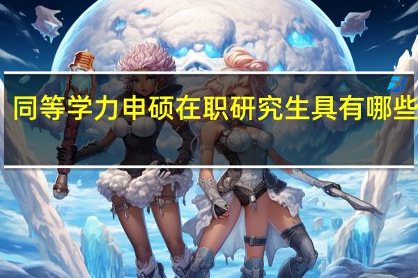 同等学力申硕在职研究生具有哪些优势