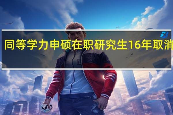 同等学力申硕在职研究生16年取消了吗