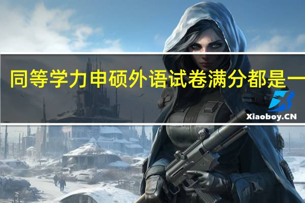 同等学力申硕外语试卷满分都是一百吗