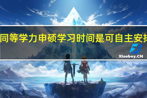 同等学力申硕学习时间是可自主安排的吗