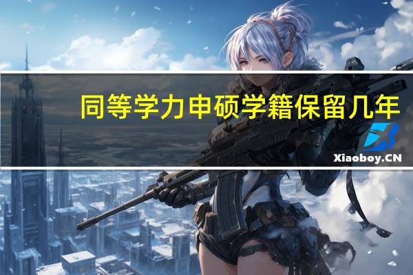 同等学力申硕学籍保留几年