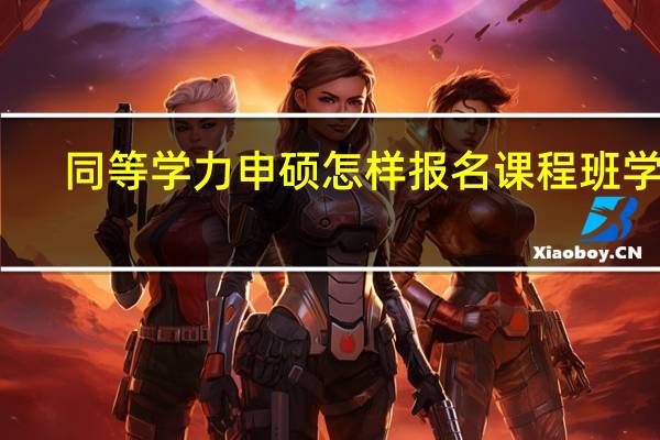 同等学力申硕怎样报名课程班学习