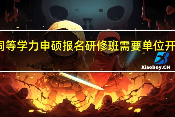 同等学力申硕报名研修班需要单位开证明吗