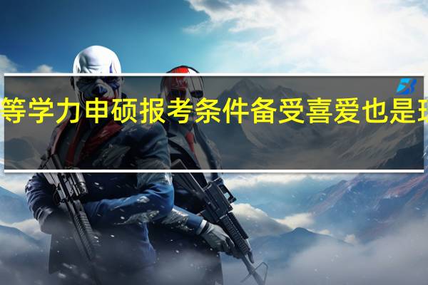 同等学力申硕报考条件备受喜爱也是理所应当