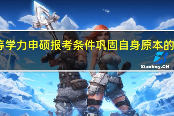 同等学力申硕报考条件巩固自身原本的基础知识