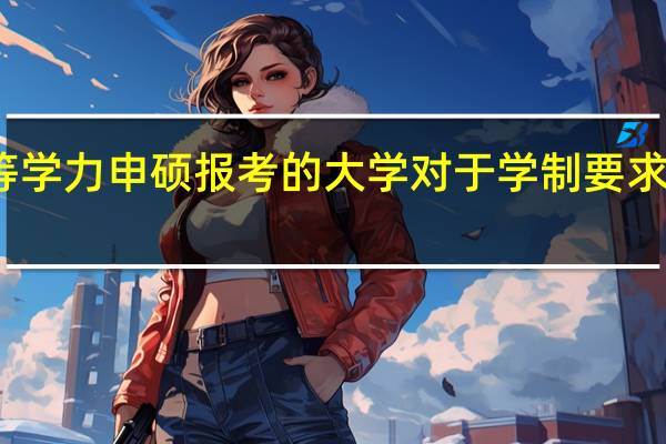 同等学力申硕报考的大学对于学制要求三年居多