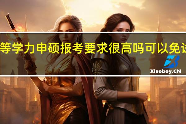 同等学力申硕报考要求很高吗可以免试入学吗
