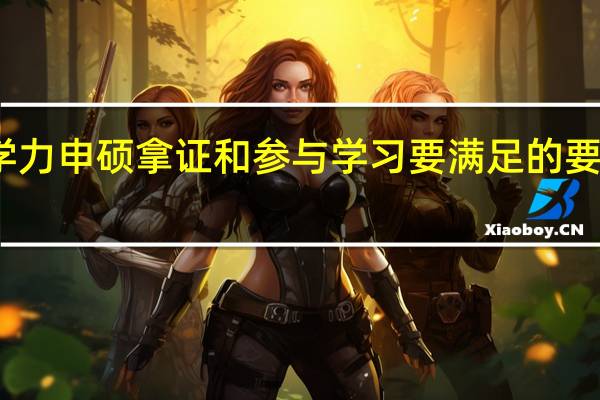 同等学力申硕拿证和参与学习要满足的要求不一样吗