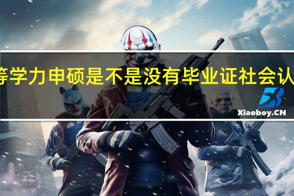 同等学力申硕是不是没有毕业证社会认可度高吗