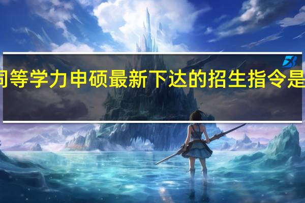 同等学力申硕最新下达的招生指令是怎样的