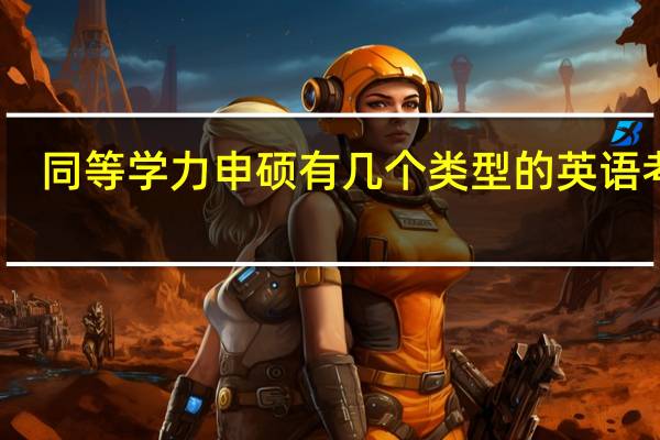 同等学力申硕有几个类型的英语考试