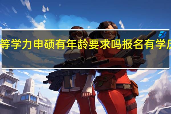 同等学力申硕有年龄要求吗报名有学历要求吗