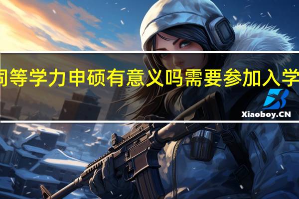 同等学力申硕有意义吗需要参加入学考试吗