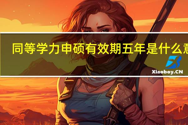 同等学力申硕有效期五年是什么意思