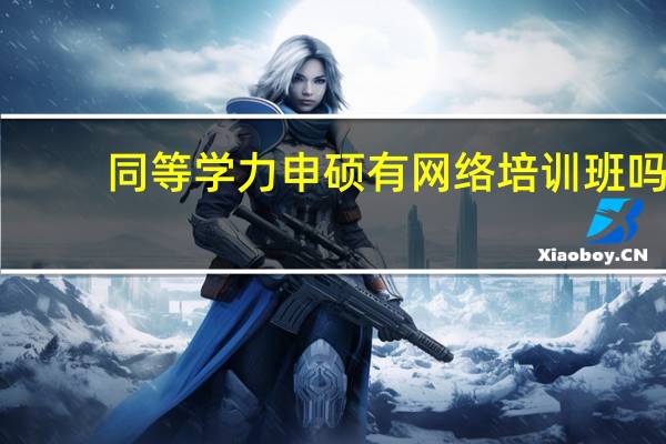 同等学力申硕有网络培训班吗
