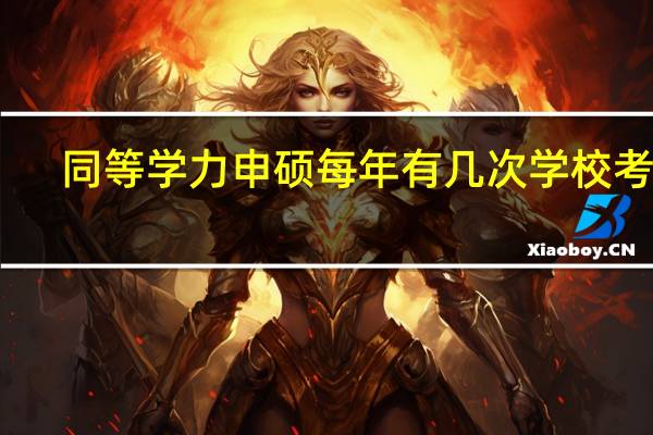 同等学力申硕每年有几次学校考试