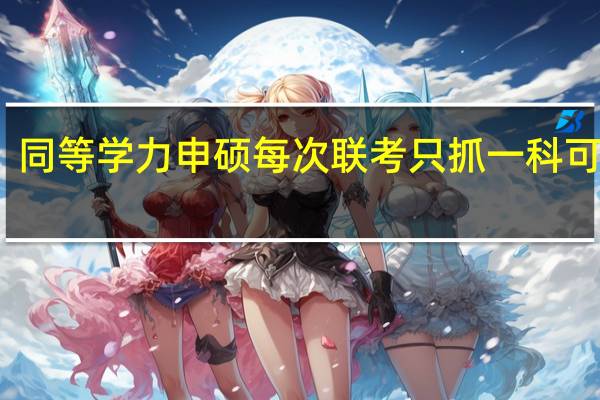 同等学力申硕每次联考只抓一科可行吗