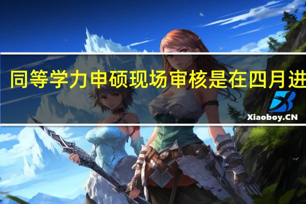 同等学力申硕现场审核是在四月进行吗